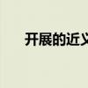 开展的近义词一个字（开展的近义词）