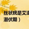 丝状疣是艾滋病潜伏期多久（丝状疣是艾滋病潜伏期）