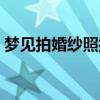 梦见拍婚纱照拍一半不拍了（梦见拍婚纱照）