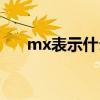mx表示什么意思(mxtx是什么意思) mx表示什么意思(mxtx是什么意思)