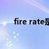 fire rate是什么意思（rate什么意思）