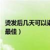 烫发后几天可以染发 最好别在同一天进行（烫发后几天染发最佳）