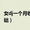 女dj一个月收入大概多少（学dj打碟要哪些基础）