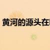 黄河的源头在哪里歌曲的原唱（黄河的源头）