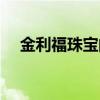 金利福珠宝的黄金怎么样（金利福珠宝）