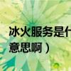 冰火服务是什么意思啊英文（冰火服务是什么意思啊）