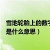 雪地轮胎上的数字和字母是什么意思（轮胎上的数字和字母是什么意思）