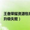 王者荣耀资源包升级失败有未知错误发生（王者荣耀资源包升级失败）