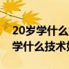20岁学什么技术好男生学历中专毕业（20岁学什么技术好）