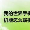 我的世界手机版怎么联机加模组(我的世界手机版怎么联机) 我的世界手机版怎么联机加模组(我的世界手机版怎么联机)