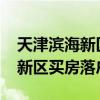 天津滨海新区买房落户政策2023（天津滨海新区买房落户）