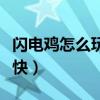 闪电鸡怎么玩赚钱快一点（闪电鸡怎么玩赚钱快）
