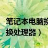 笔记本电脑换处理器多少钱（笔记本电脑怎么换处理器）