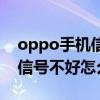 oppo手机信号不好怎么办妙招（oppo手机信号不好怎么办）