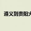 遵义到贵阳火车时刻表查询(遵义到贵阳) 遵义到贵阳火车时刻表查询(遵义到贵阳)