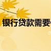银行贷款需要什么抵押（银行贷款需要什么）