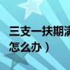 三支一扶期满后怎么办河南（三支一扶期满后怎么办）