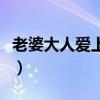 老婆大人爱上我小说（老人极品却很宠爱女主）