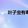 叶子虫有毒吗会死吗（叶子虫有毒吗）