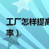 工厂怎样提高生产效率(工厂如何提高生产效率) 工厂怎样提高生产效率(工厂如何提高生产效率)