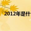 2012年是什么年份（2012年是什么年啊）