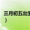三月初五出生命运怎么样（三月初五出生命运）