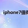 iphone7值得入手吗（iphone7值得买吗）