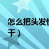 怎么把头发快速弄干（怎样能1分钟把头发弄干）