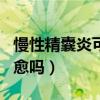 慢性精囊炎可以彻底治好吗（慢性精囊炎能自愈吗）