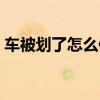 车被划了怎么修复最快（车被划了怎么修复）