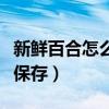新鲜百合怎么保存要包泡沫吗（新鲜百合怎么保存）