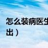 怎么装病医生查不出病因（怎么装病医生查不出）