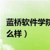蓝桥软件学院怎么样好不好（蓝桥软件学院怎么样）