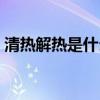 清热解热是什么意思（清热解表是什么意思）