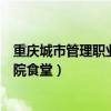 重庆城市管理职业学院食堂投诉电话（重庆城市管理职业学院食堂）