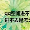 qq空间进不去是怎么回事苹果手机（qq空间进不去是怎么回事）
