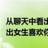 从聊天中看出一个女生喜不喜欢你（聊天中看出女生喜欢你）