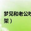 梦见和老公吵架说离婚啥意思（梦见和老公吵架）