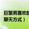 巨蟹男喜欢的聊天方式是什么（巨蟹男喜欢的聊天方式）