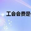 工会会费是什么意思（会费是什么意思）