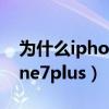 为什么iphone7plus充电很慢（为什么iphone7plus）