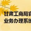 甘肃工商局官网（甘肃省工商行政管理局网上业务办理系统）