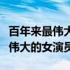 百年来最伟大的女演员第一名是谁（百年来最伟大的女演员）