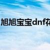 旭旭宝宝dnf花费（旭旭宝宝dnf花了多少钱）