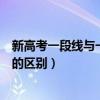 新高考一段线与一本线的区别在哪（新高考一段线与一本线的区别）