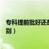 专科提前批好还是专科批好（专科提前批和专科批有什么区别）