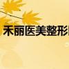 禾丽医美整形医院怎么样（禾丽医美怎么样）