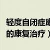 轻度自闭症康复训练需要做多久（轻微自闭症的康复治疗）