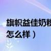 旗帜益佳奶粉怎么样会不会甜（旗帜益佳奶粉怎么样）