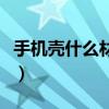 手机壳什么材质的好点（手机壳什么材质的好）